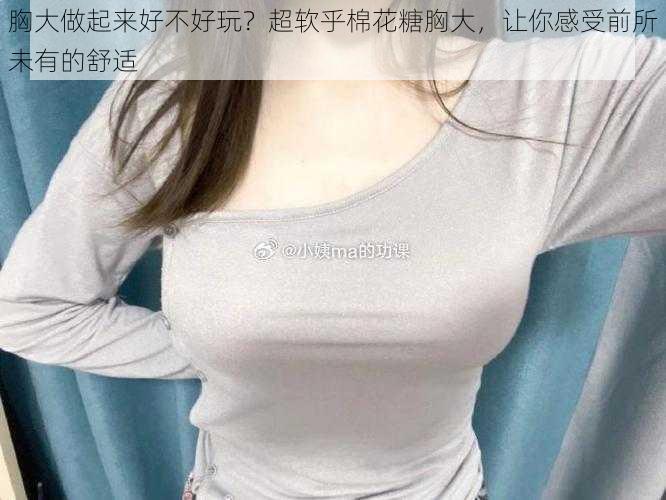 胸大做起来好不好玩?超软乎棉花糖胸大,让你感受前所未有的舒适